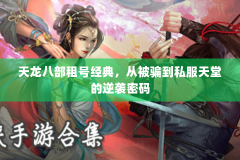 天龙八部租号经典,从被骗到私服天堂的逆袭密码 天龙八部租号经典,从被骗到私服天堂的逆袭密码