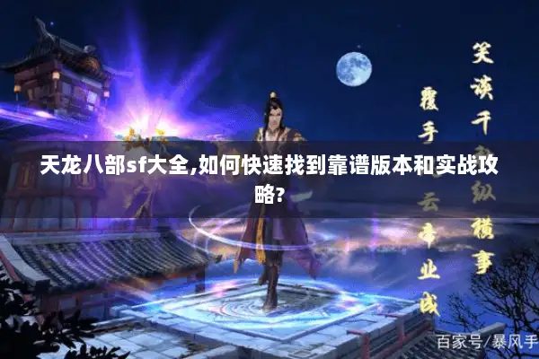 天龙八部sf大全,如何快速找到靠谱版本和实战攻略? 天龙八部sf大全,如何快速找到靠谱版本和实战攻略?