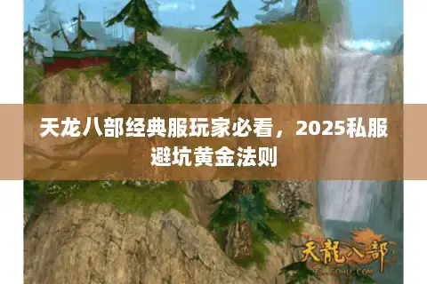 天龙八部经典服玩家必看,2025私服避坑黄金法则 天龙八部经典服玩家必看,2025私服避坑黄金法则