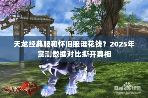 天龙经典服和怀旧服谁花钱?2025年实测数据对比撕开真相 天龙经典服和怀旧服谁花钱?2025年实测数据对比撕开真相