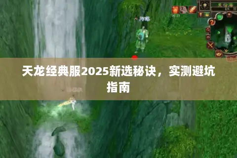 天龙经典服2025新选秘诀,实测避坑指南 天龙经典服2025新选秘诀,实测避坑指南