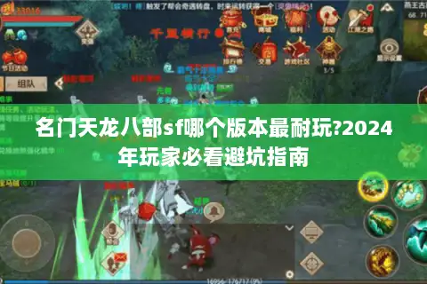 名门天龙八部sf哪个版本最耐玩?2024年玩家必看避坑指南 名门天龙八部sf哪个版本最耐玩?2024年玩家必看避坑指南