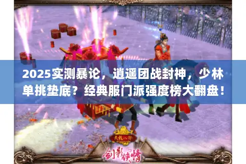 2025实测暴论，逍遥团战封神，少林单挑垫底？经典服门派强度榜大翻盘！