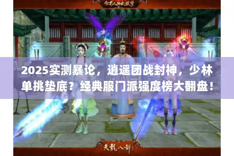 2025实测暴论，逍遥团战封神，少林单挑垫底？经典服门派强度榜大翻盘！