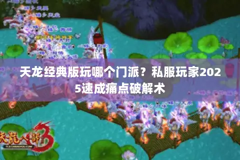 天龙经典版玩哪个门派？私服玩家2025速成痛点破解术