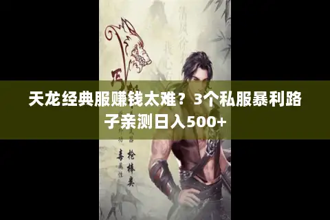 天龙经典服赚钱太难？3个私服暴利路子亲测日入500+