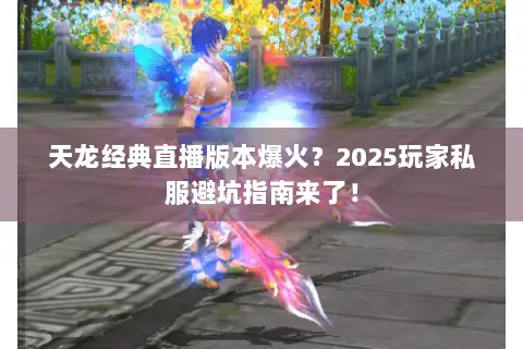 天龙经典直播版本爆火？2025玩家私服避坑指南来了！