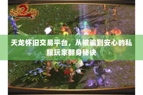 天龙怀旧交易平台，从被骗到安心的私服玩家翻身秘诀