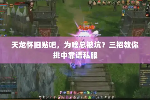 天龙怀旧贴吧，为啥总被坑？三招教你挑中靠谱私服