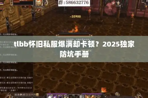 tlbb怀旧私服爆满却卡顿?2025独家防坑手册 tlbb怀旧私服爆满却卡顿?2025独家防坑手册