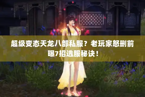 超级变态天龙八部私服?老玩家怒删前曝7招选服秘诀! 超级变态天龙八部私服?老玩家怒删前曝7招选服秘诀!