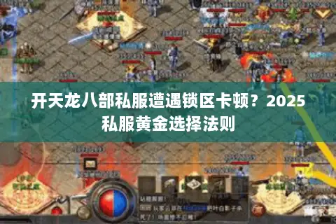 开天龙八部私服遭遇锁区卡顿?2025私服黄金选择法则 开天龙八部私服遭遇锁区卡顿?2025私服黄金选择法则
