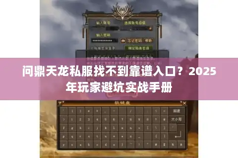问鼎天龙私服找不到靠谱入口？2025年玩家避坑实战手册