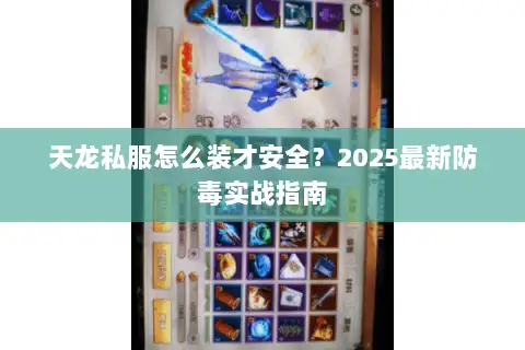 天龙私服怎么装才安全？2025最新防毒实战指南