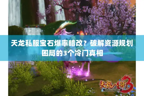 天龙私服宝石爆率暗改？破解资源规划困局的3个冷门真相