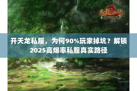开天龙私服，为何90%玩家掉坑？解锁2025高爆率私服真实路径