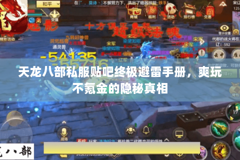 天龙八部私服贴吧终极避雷手册,爽玩不氪金的隐秘真相 天龙八部私服贴吧终极避雷手册,爽玩不氪金的隐秘真相