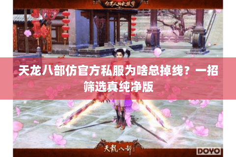 天龙八部仿官方私服为啥总掉线?一招筛选真纯净版 天龙八部仿官方私服为啥总掉线?一招筛选真纯净版