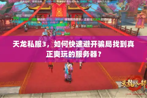 天龙私服3，如何快速避开骗局找到真正爽玩的服务器？