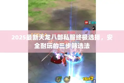 2025最新天龙八部私服终极选择，安全耐玩的三步筛选法