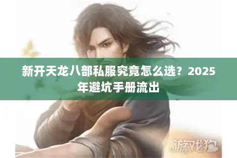新开天龙八部私服究竟怎么选?2025年避坑手册流出 新开天龙八部私服究竟怎么选?2025年避坑手册流出