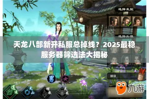 天龙八部新开私服总掉线?2025最稳服务器筛选法大揭秘 天龙八部新开私服总掉线?2025最稳服务器筛选法大揭秘