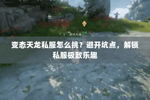 变态天龙私服怎么挑？避开坑点，解锁私服极致乐趣