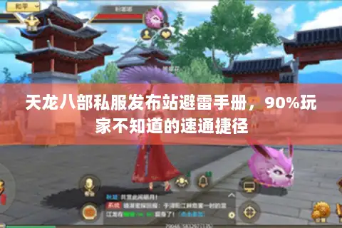 天龙八部私服发布站避雷手册,90%玩家不知道的速通捷径 天龙八部私服发布站避雷手册,90%玩家不知道的速通捷径