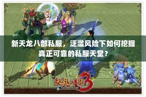 新天龙八部私服,泛滥风险下如何挖掘真正可靠的私服天堂? 新天龙八部私服,泛滥风险下如何挖掘真正可靠的私服天堂?