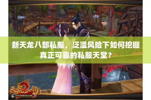 新天龙八部私服,泛滥风险下如何挖掘真正可靠的私服天堂? 新天龙八部私服,泛滥风险下如何挖掘真正可靠的私服天堂?