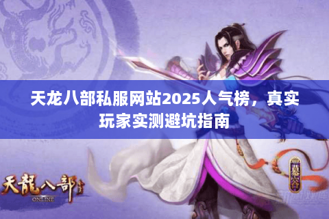 天龙八部私服网站2025人气榜，真实玩家实测避坑指南