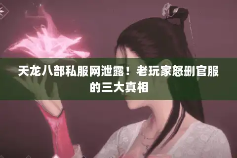 天龙八部私服网泄露！老玩家怒删官服的三大真相