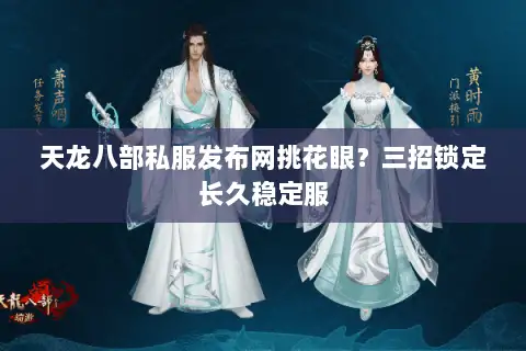 天龙八部私服发布网挑花眼？三招锁定长久稳定服