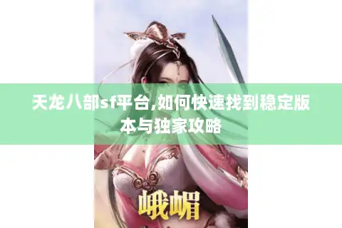 天龙八部sf平台,如何快速找到稳定版本与独家攻略 天龙八部sf平台,如何快速找到稳定版本与独家攻略