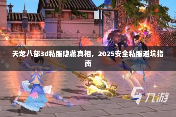 天龙八部3d私服隐藏真相,2025安全私服避坑指南 天龙八部3d私服隐藏真相,2025安全私服避坑指南