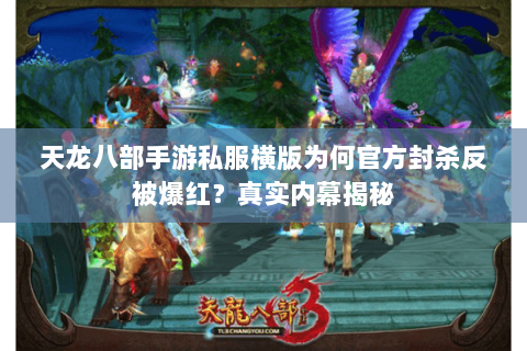 天龙八部手游私服横版为何官方封杀反被爆红？真实内幕揭秘