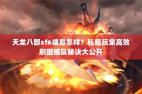天龙八部sf6峨眉怎样？私服玩家高效刷图组队秘诀大公开