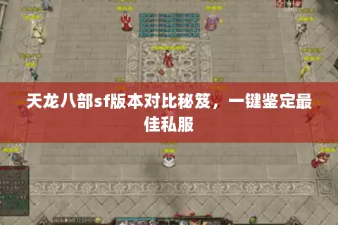 天龙八部sf版本对比秘笈,一键鉴定最佳私服 天龙八部sf版本对比秘笈,一键鉴定最佳私服