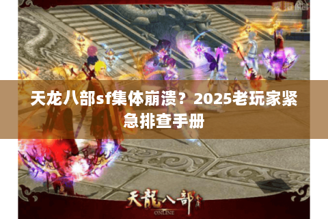 天龙八部sf集体崩溃?2025老玩家紧急排查手册 天龙八部sf集体崩溃?2025老玩家紧急排查手册