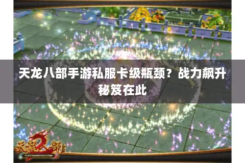 天龙八部手游私服卡级瓶颈?战力飙升秘笈在此 天龙八部手游私服卡级瓶颈?战力飙升秘笈在此