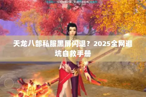天龙八部私服黑屏闪退？2025全网避坑自救手册