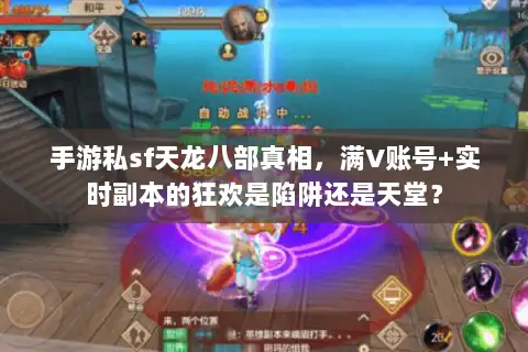手游私sf天龙八部真相,满V账号+实时副本的狂欢是陷阱还是天堂? 手游私sf天龙八部真相,满V账号+实时副本的狂欢是陷阱还是天堂?