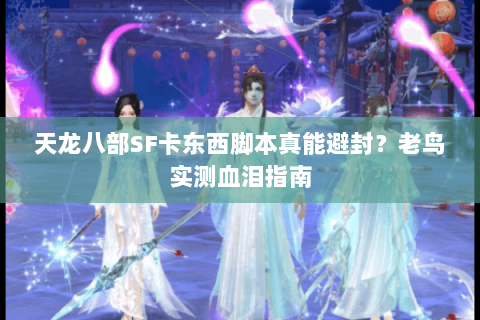 天龙八部SF卡东西脚本真能避封？老鸟实测血泪指南