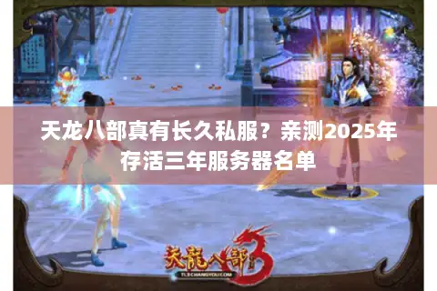 天龙八部真有长久私服?亲测2025年存活三年服务器名单 天龙八部真有长久私服?亲测2025年存活三年服务器名单