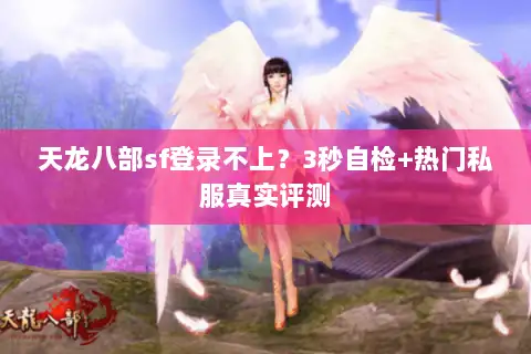 天龙八部sf登录不上？3秒自检+热门私服真实评测
