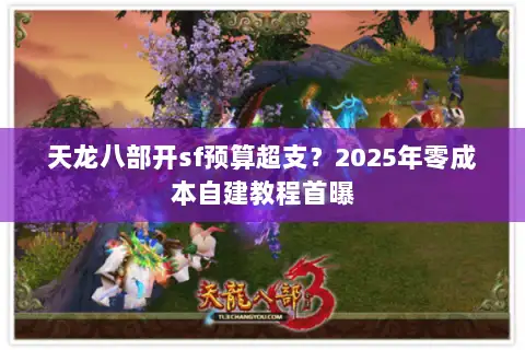 天龙八部开sf预算超支?2025年零成本自建教程首曝 天龙八部开sf预算超支?2025年零成本自建教程首曝