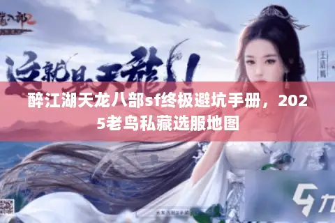 醉江湖天龙八部sf终极避坑手册，2025老鸟私藏选服地图