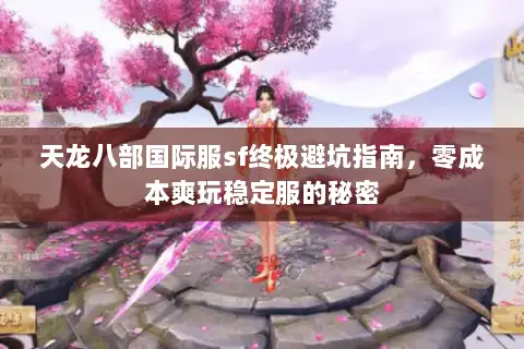 天龙八部国际服sf终极避坑指南，零成本爽玩稳定服的秘密
