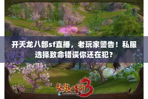 开天龙八部sf直播,老玩家警告!私服选择致命错误你还在犯? 开天龙八部sf直播,老玩家警告!私服选择致命错误你还在犯?
