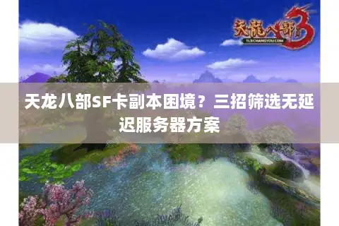 天龙八部SF卡副本困境？三招筛选无延迟服务器方案